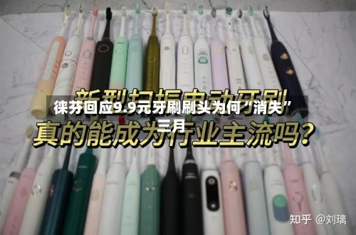 徕芬回应9.9元牙刷刷头为何“消失	”三月-第2张图片