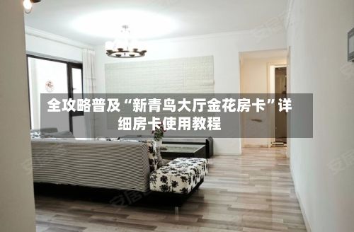 全攻略普及“新青鸟大厅金花房卡”详细房卡使用教程-第2张图片