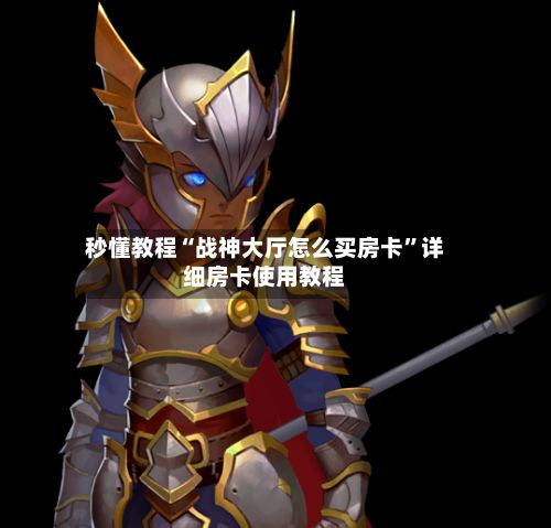 秒懂教程“战神大厅怎么买房卡”详细房卡使用教程
