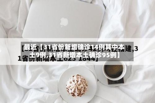 最近【31省份新增确诊14例其中本土9例,31省新增本土确诊95例】-第2张图片