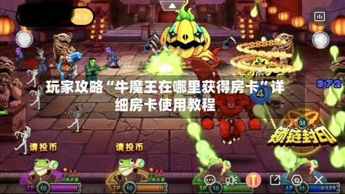 玩家攻略“牛魔王在哪里获得房卡	”详细房卡使用教程-第2张图片