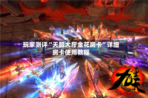 玩家测评“天酷大厅金花房卡	”详细房卡使用教程-第2张图片