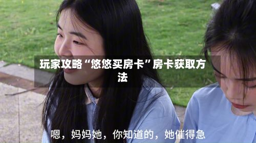 玩家攻略“悠悠买房卡”房卡获取方法-第3张图片