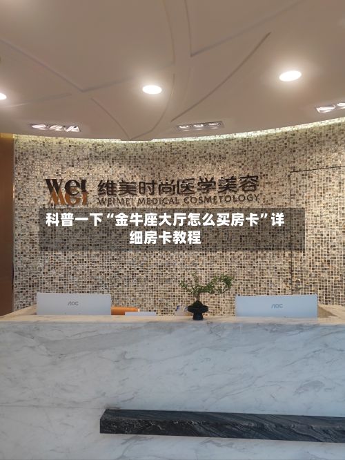 科普一下“金牛座大厅怎么买房卡”详细房卡教程-第2张图片