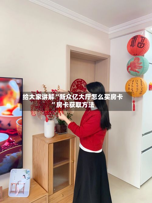 给大家讲解“新众亿大厅怎么买房卡”房卡获取方法-第2张图片