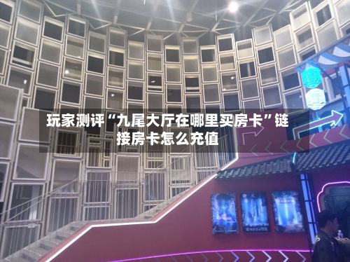 玩家测评“九尾大厅在哪里买房卡	”链接房卡怎么充值-第2张图片