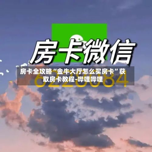 房卡全攻略“金牛大厅怎么买房卡”获取房卡教程-哔哩哔哩-第2张图片