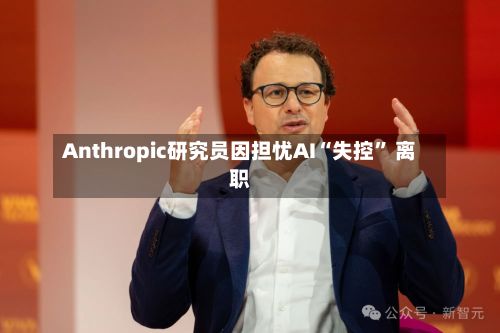 Anthropic研究员因担忧AI“失控” 离职-第2张图片