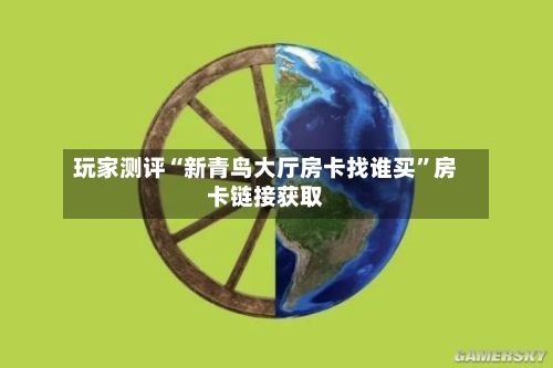 玩家测评“新青鸟大厅房卡找谁买”房卡链接获取-第2张图片