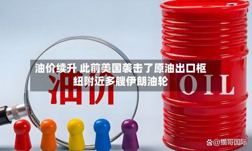 油价续升 此前美国袭击了原油出口枢纽附近多艘伊朗油轮-第3张图片