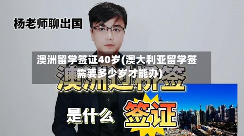 澳洲留学签证40岁(澳大利亚留学签需要多少岁才能办)-第2张图片