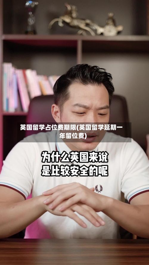 英国留学占位费期限(英国留学延期一年留位费)-第2张图片