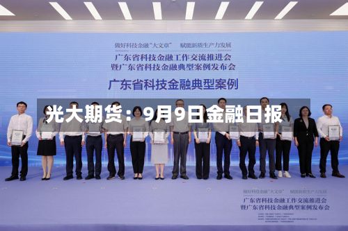 光大期货:9月9日金融日报-第2张图片