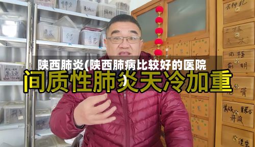 陕西肺炎(陕西肺病比较好的医院)-第3张图片