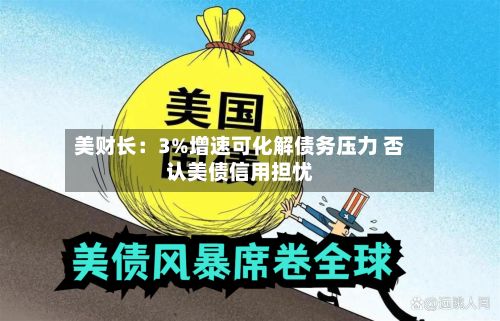 美财长：3%增速可化解债务压力 否认美债信用担忧