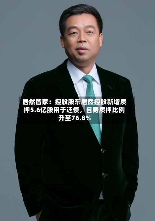 居然智家：控股股东居然控股新增质押5.6亿股用于还债，自身质押比例升至76.8%-第3张图片
