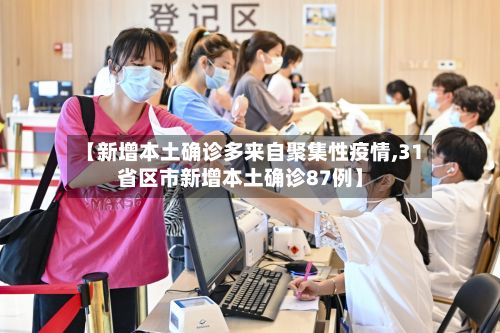 【新增本土确诊多来自聚集性疫情,31省区市新增本土确诊87例】-第3张图片