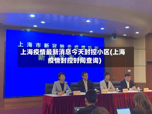 上海疫情最新消息今天封控小区(上海疫情封控时间查询)