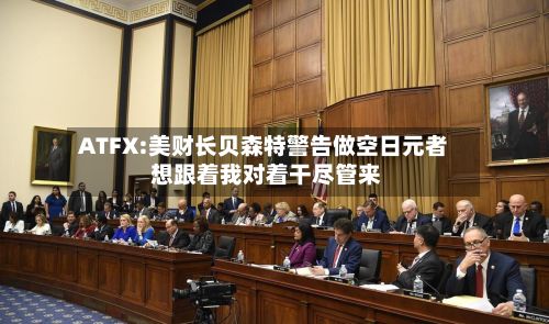 ATFX:美财长贝森特警告做空日元者 想跟着我对着干尽管来