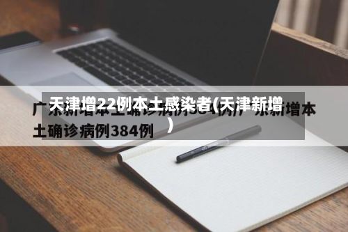 天津增22例本土感染者(天津新增)