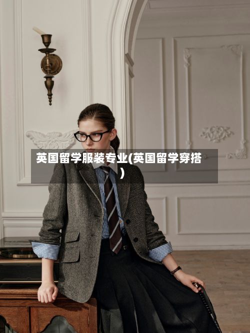 英国留学服装专业(英国留学穿搭)-第2张图片