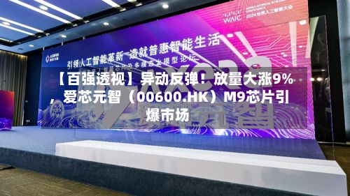 【百强透视】异动反弹！放量大涨9%，爱芯元智（00600.HK）M9芯片引爆市场-第2张图片