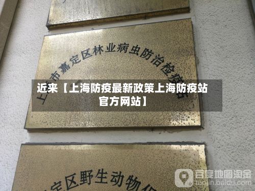 近来【上海防疫最新政策上海防疫站官方网站】