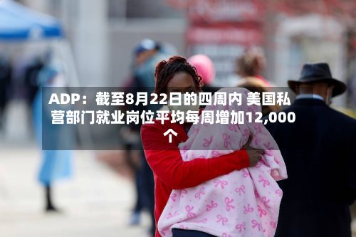ADP：截至8月22日的四周内 美国私营部门就业岗位平均每周增加12,000个