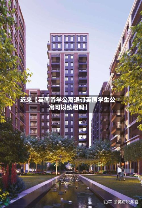 近来【英国留学公寓退订英国学生公寓可以续租吗】-第2张图片