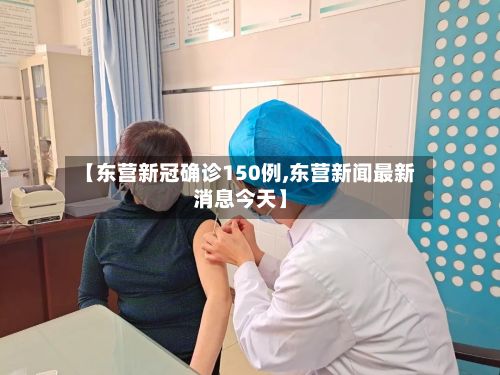 【东营新冠确诊150例,东营新闻最新消息今天】