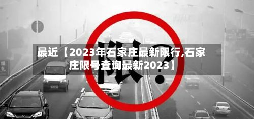 最近【2023年石家庄最新限行,石家庄限号查询最新2023】