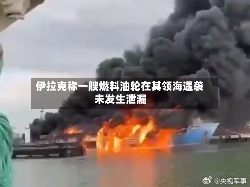 伊拉克称一艘燃料油轮在其领海遇袭 未发生泄漏-第2张图片
