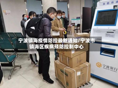 宁波镇海疫情防控最新通知/宁波市镇海区疾病预防控制中心