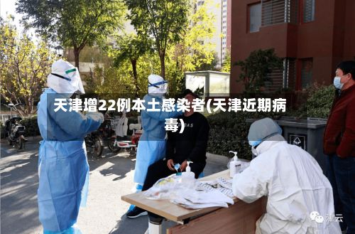 天津增22例本土感染者(天津近期病毒)-第3张图片