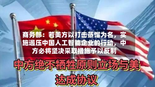 商务部：若美方以打击蒸馏为名，实施遏压中国人工智能企业的行动，中方必将坚决采取措施予以反制