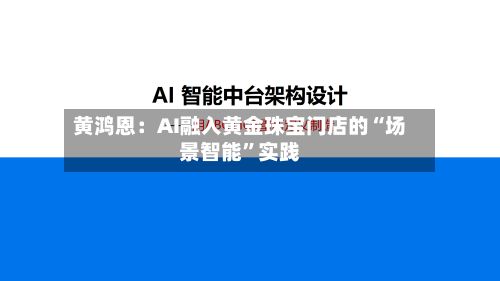 黄鸿恩：AI融入黄金珠宝门店的“场景智能	”实践-第2张图片