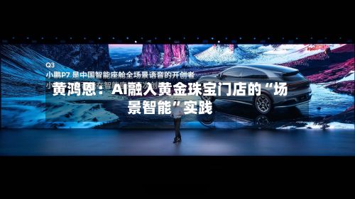 黄鸿恩：AI融入黄金珠宝门店的“场景智能”实践