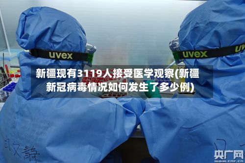 新疆现有3119人接受医学观察(新疆新冠病毒情况如何发生了多少例)-第2张图片
