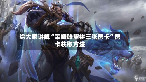 给大家讲解“荣耀联盟拼三张房卡”房卡获取方法-第2张图片