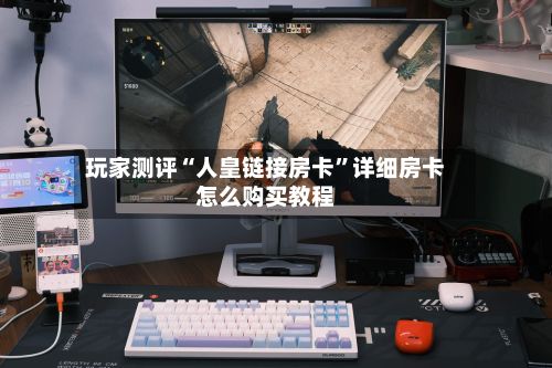 玩家测评“人皇链接房卡	”详细房卡怎么购买教程-第2张图片