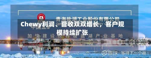 Chewy利润、营收双双增长	，客户规模持续扩张-第3张图片