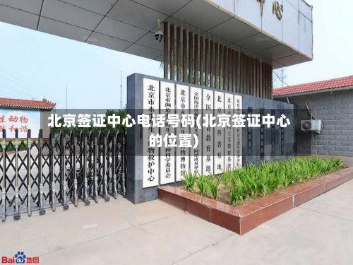 北京签证中心电话号码(北京签证中心的位置)-第3张图片
