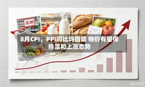 8月CPI、PPI同比均回暖 物价有望保持温和上涨态势-第2张图片
