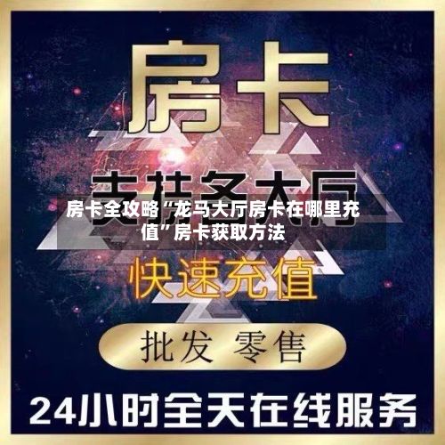 房卡全攻略“龙马大厅房卡在哪里充值”房卡获取方法-第2张图片