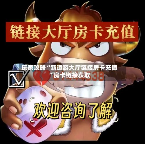 玩家攻略“新道游大厅链接房卡充值”房卡链接获取-第3张图片