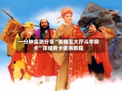 一分钟实测分享“美猴王大厅斗牛房卡”详细房卡使用教程