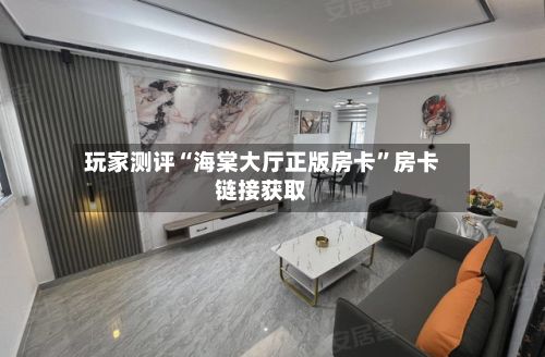 玩家测评“海棠大厅正版房卡	”房卡链接获取-第2张图片