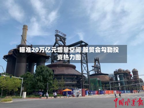 瞄准20万亿元增量空间 服贸会勾勒投资热力图