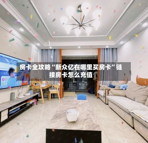 房卡全攻略“新众亿在哪里买房卡”链接房卡怎么充值