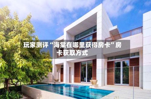 玩家测评“海棠在哪里获得房卡”房卡获取方式-第2张图片